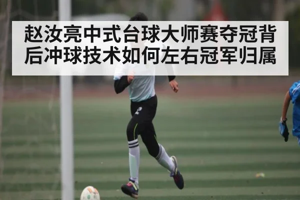 赵汝亮中式台球大师赛夺冠背后冲球技术如何左右冠军归属