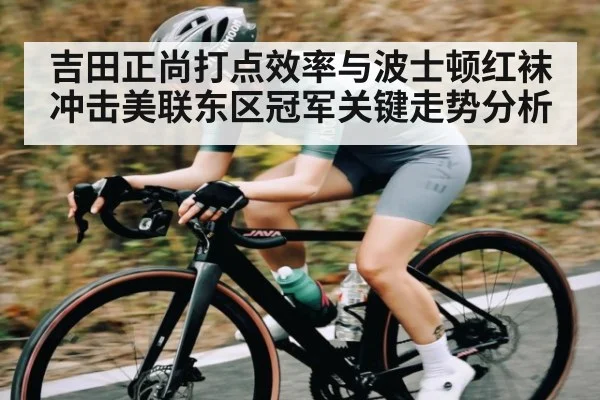 吉田正尚打点效率与波士顿红袜冲击美联东区冠军关键走势分析