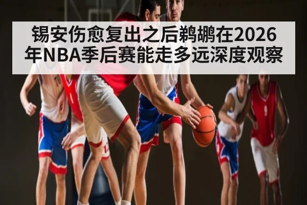 锡安伤愈复出之后鹈鹕在2026年NBA季后赛能走多远深度观察
